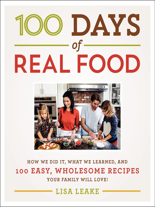 100 Days of Real Food How We Did It, What We Learned, and 100 Easy, Wholesome Recipes Your Family Will Love